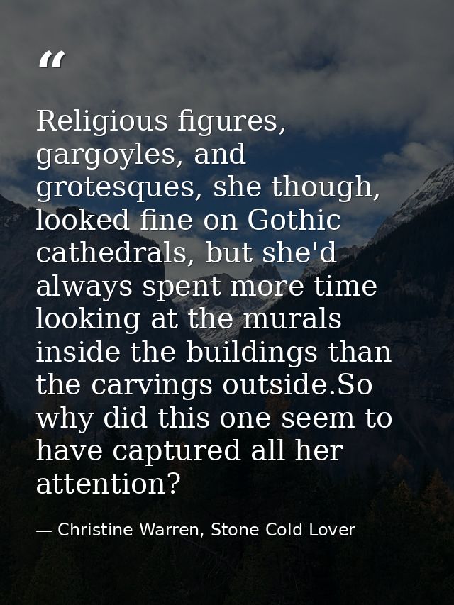 Religious figures, gargoyles, and grotesques, she though, looked fine on Gothic cathedrals, but she'd always spent more  — Christine Warren, Stone Cold Lover
