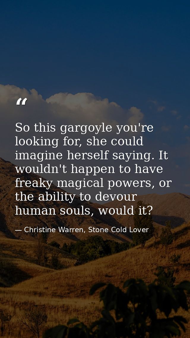 So this gargoyle you're looking for, she could imagine herself saying. It wouldn't happen to have freaky magical powers, — Christine Warren, Stone Cold Lover