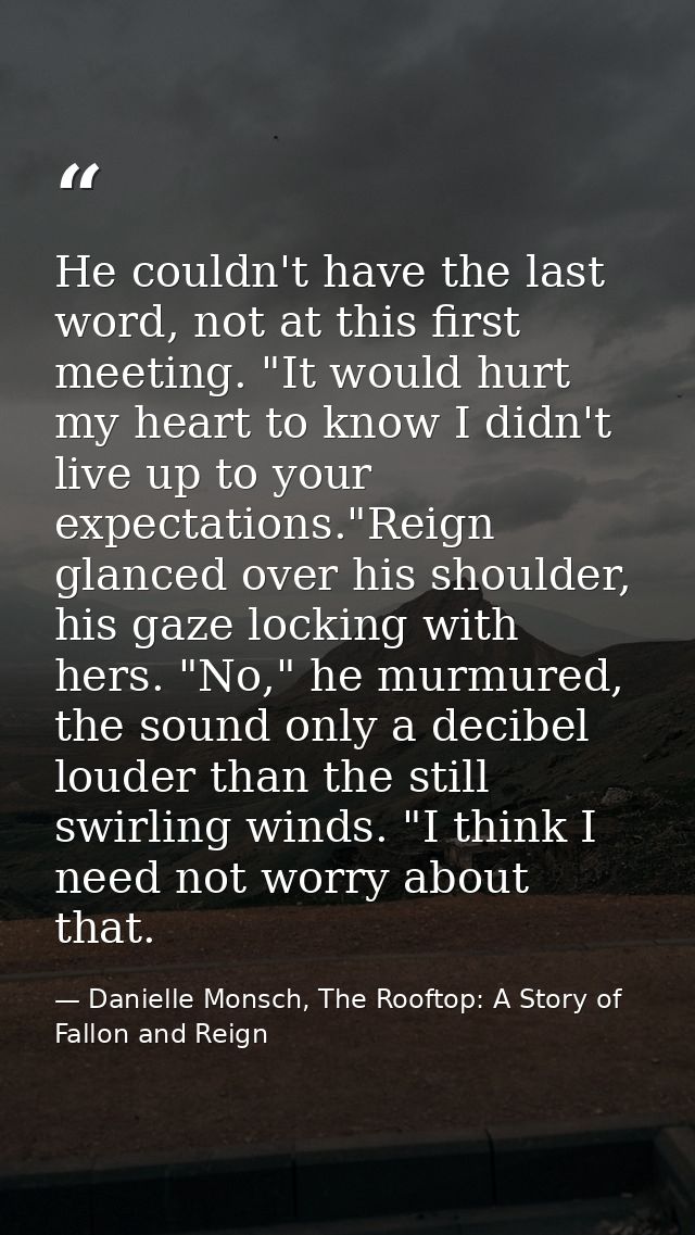He couldn't have the last word, not at this first meeting. "It would hurt my heart to know I didn't live up to your expe — Danielle Monsch, The Rooftop: A Story of Fallon and Reign