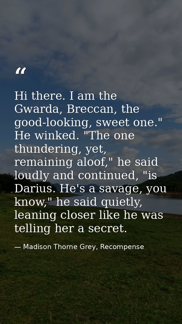 Hi there. I am the Gwarda, Breccan, the good-looking, sweet one." He winked. "The one thundering, yet, remaining aloof," — Madison Thorne Grey, Recompense