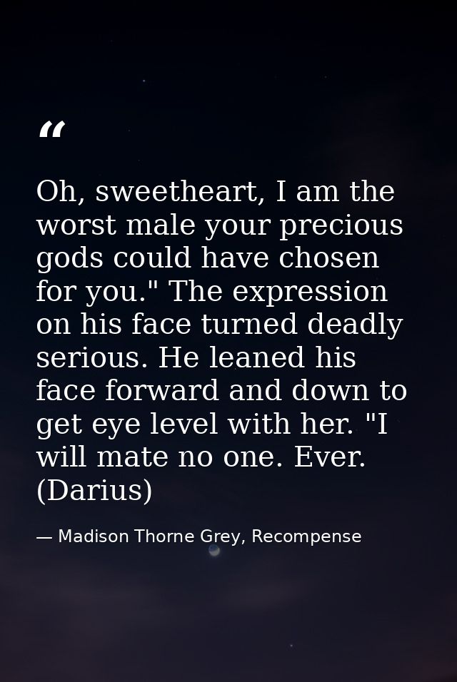 Oh, sweetheart, I am the worst male your precious gods could have chosen for you." The expression on his face turned dea — Madison Thorne Grey, Recompense