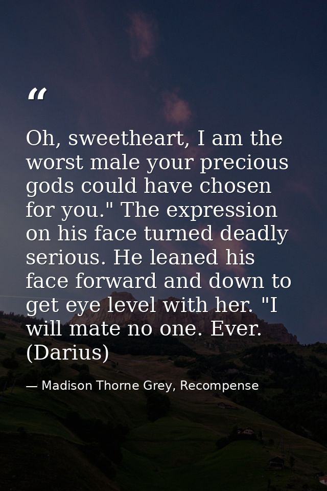 Oh, sweetheart, I am the worst male your precious gods could have chosen for you." The expression on his face turned dea — Madison Thorne Grey, Recompense