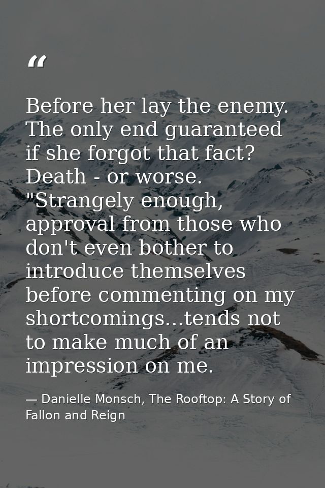 Before her lay the enemy. The only end guaranteed if she forgot that fact? Death - or worse. "Strangely enough, approval — Danielle Monsch, The Rooftop: A Story of Fallon and Reign