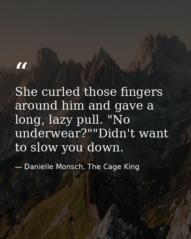 She curled those fingers around him and gave a long, lazy pull. "No underwear?""Didn't want to slow you down. — Danielle Monsch, The Cage King