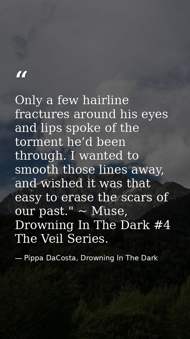 Only a few hairline fractures around his eyes and lips spoke of the torment he’d been through. I wanted to smooth those  — Pippa DaCosta, Drowning In The Dark