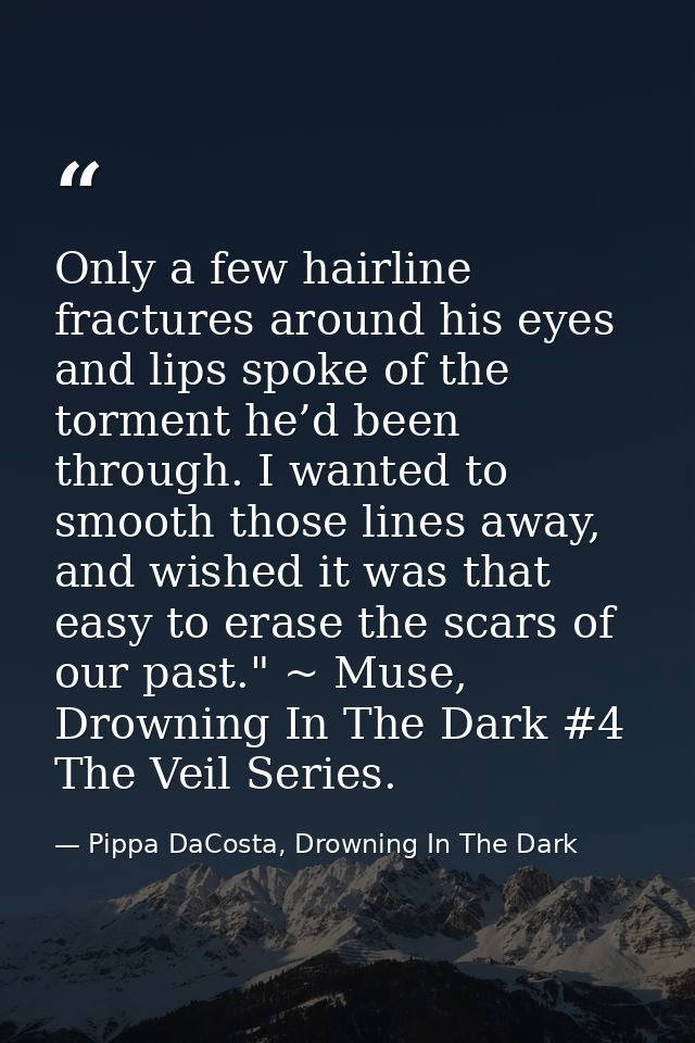 Only a few hairline fractures around his eyes and lips spoke of the torment he’d been through. I wanted to smooth those  — Pippa DaCosta, Drowning In The Dark
