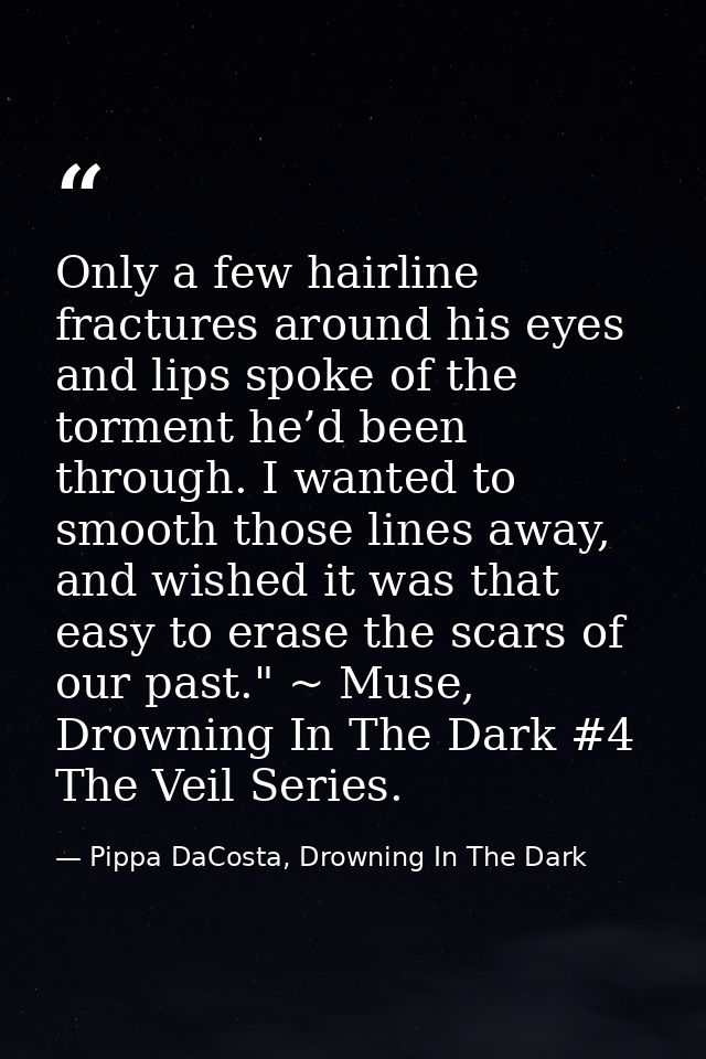 Only a few hairline fractures around his eyes and lips spoke of the torment he’d been through. I wanted to smooth those  — Pippa DaCosta, Drowning In The Dark