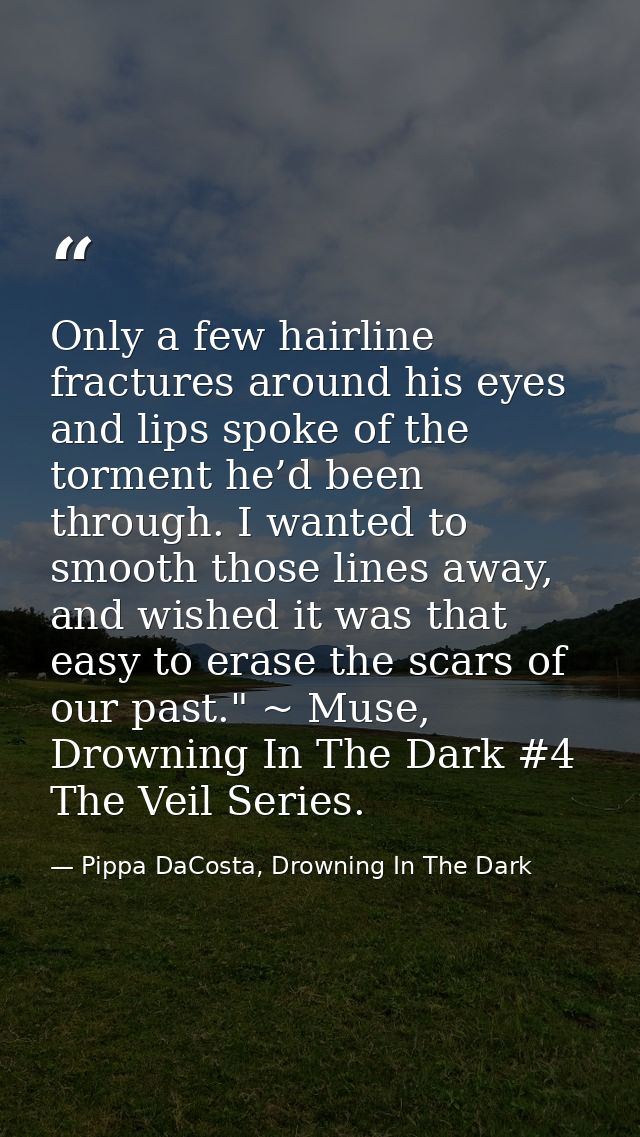 Only a few hairline fractures around his eyes and lips spoke of the torment he’d been through. I wanted to smooth those  — Pippa DaCosta, Drowning In The Dark