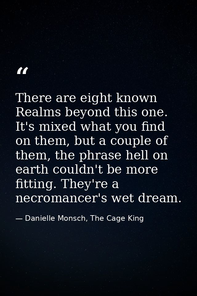 There are eight known Realms beyond this one. It's mixed what you find on them, but a couple of them, the phrase hell on — Danielle Monsch, The Cage King