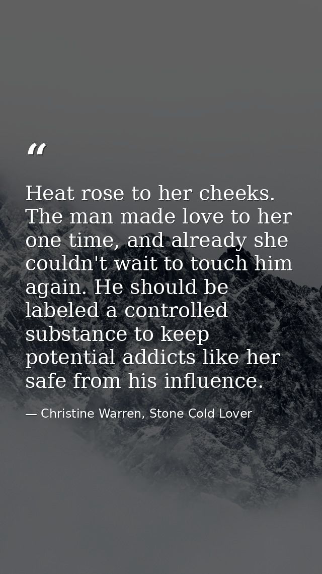 Heat rose to her cheeks. The man made love to her one time, and already she couldn't wait to touch him again. He should  — Christine Warren, Stone Cold Lover