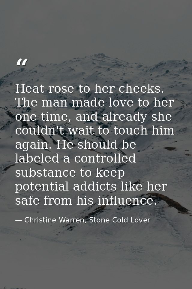 Heat rose to her cheeks. The man made love to her one time, and already she couldn't wait to touch him again. He should  — Christine Warren, Stone Cold Lover