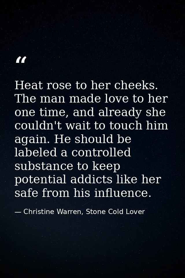Heat rose to her cheeks. The man made love to her one time, and already she couldn't wait to touch him again. He should  — Christine Warren, Stone Cold Lover