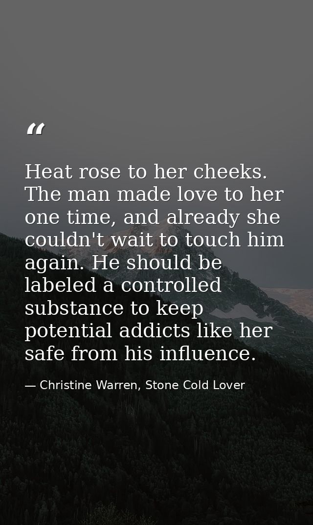 Heat rose to her cheeks. The man made love to her one time, and already she couldn't wait to touch him again. He should  — Christine Warren, Stone Cold Lover