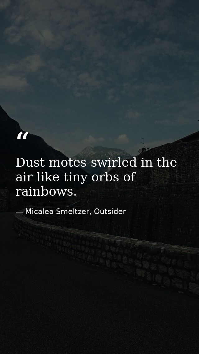 Dust motes swirled in the air like tiny orbs of rainbows. — Micalea Smeltzer, Outsider