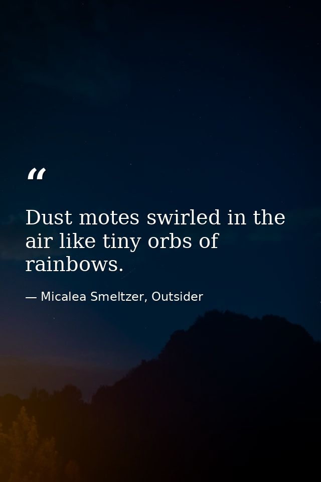 Dust motes swirled in the air like tiny orbs of rainbows. — Micalea Smeltzer, Outsider