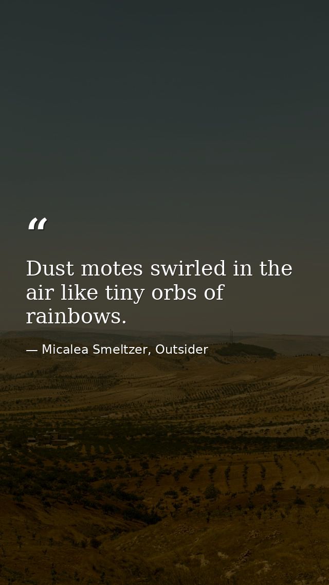 Dust motes swirled in the air like tiny orbs of rainbows. — Micalea Smeltzer, Outsider