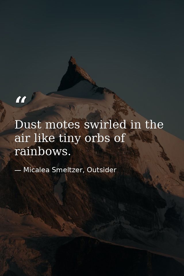 Dust motes swirled in the air like tiny orbs of rainbows. — Micalea Smeltzer, Outsider