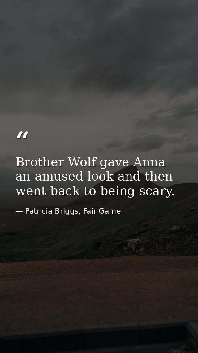 Brother Wolf gave Anna an amused look and then went back to being scary. — Patricia Briggs, Fair Game