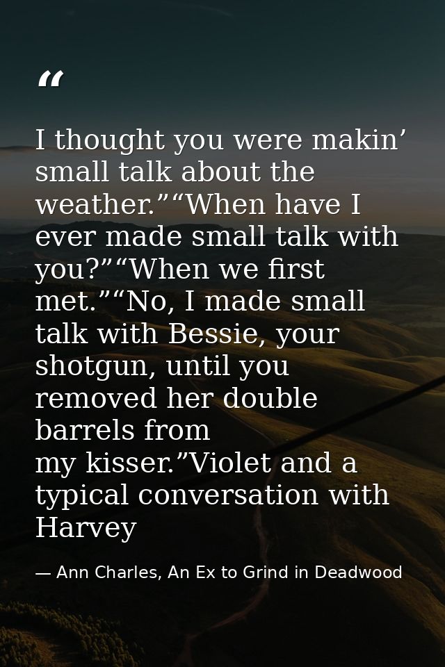I thought you were makin’ small talk about the weather.”“When have I ever made small talk with you?”“When we first met.” — Ann Charles, An Ex to Grind in Deadwood