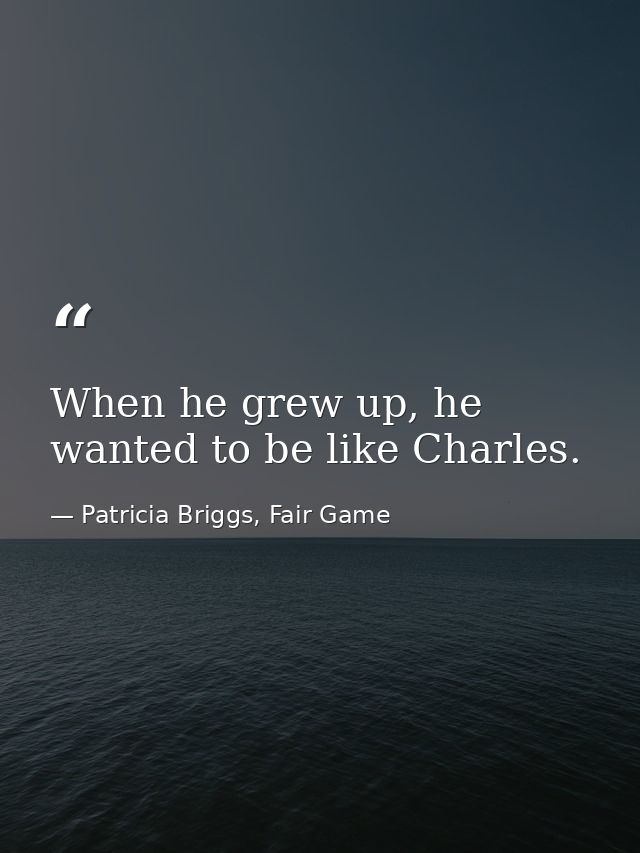 When he grew up, he wanted to be like Charles. — Patricia Briggs, Fair Game