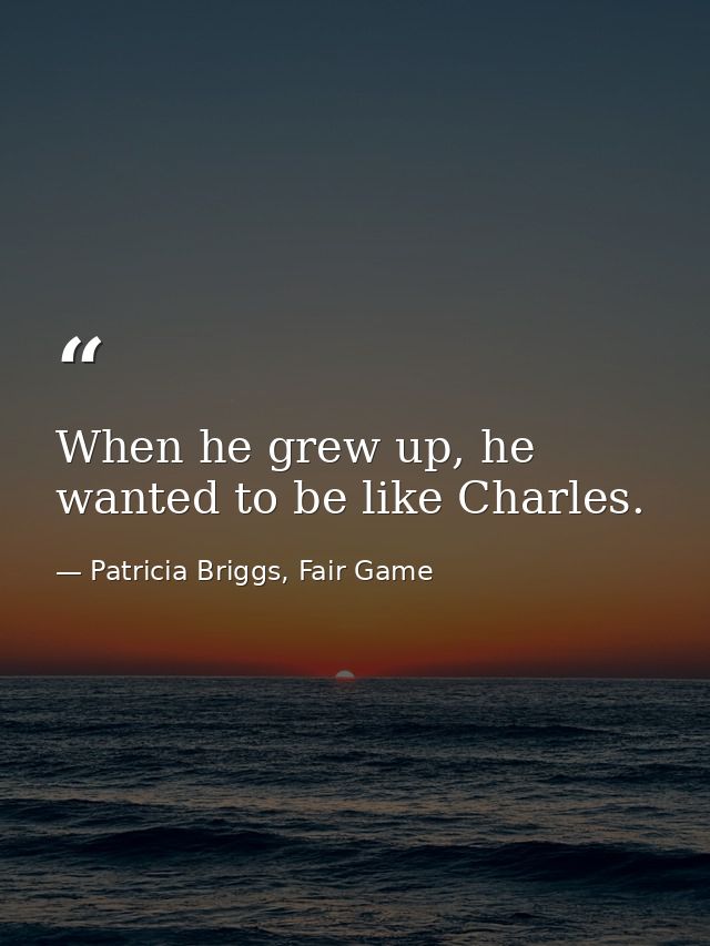 When he grew up, he wanted to be like Charles. — Patricia Briggs, Fair Game