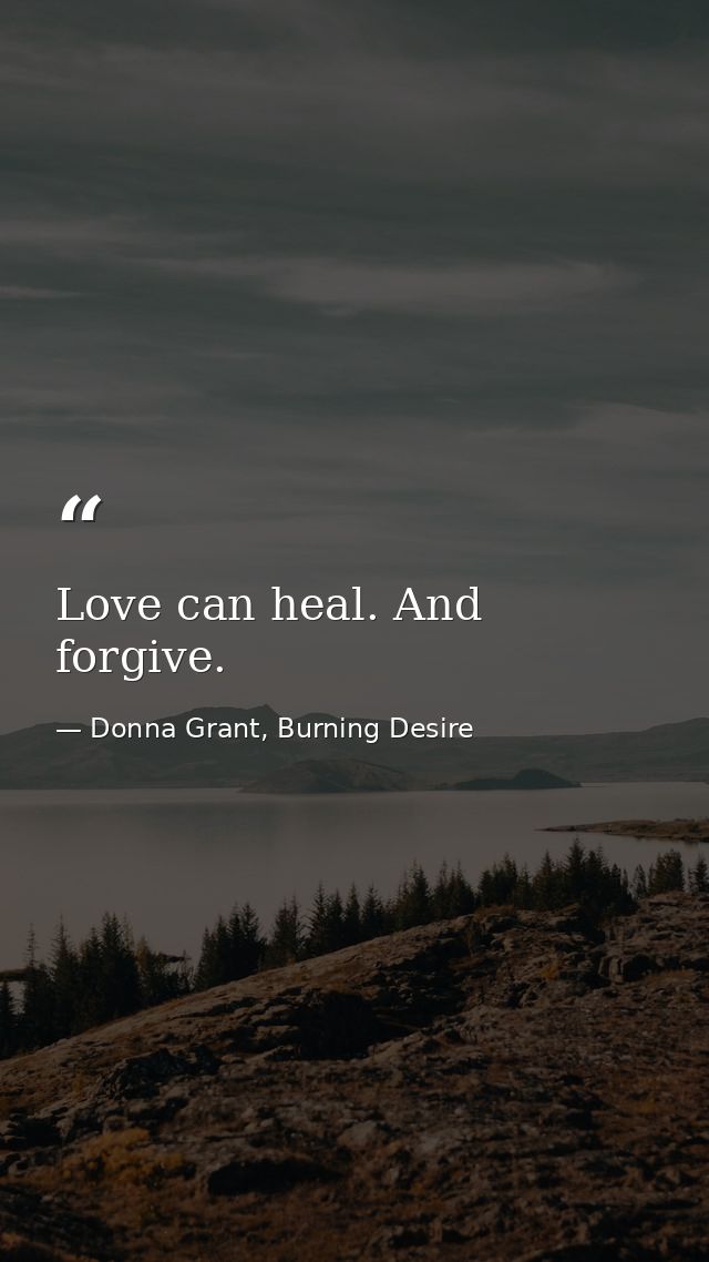 Love can heal. And forgive. — Donna Grant, Burning Desire