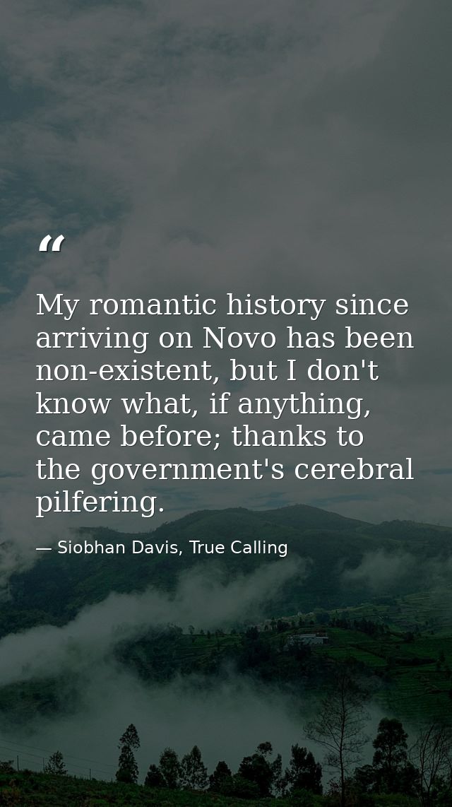 My romantic history since arriving on Novo has been non-existent, but I don't know what, if anything, came before; thank — Siobhan Davis, True Calling