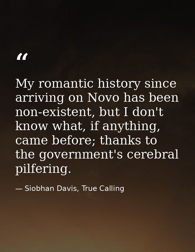 My romantic history since arriving on Novo has been non-existent, but I don't know what, if anything, came before; thank — Siobhan Davis, True Calling