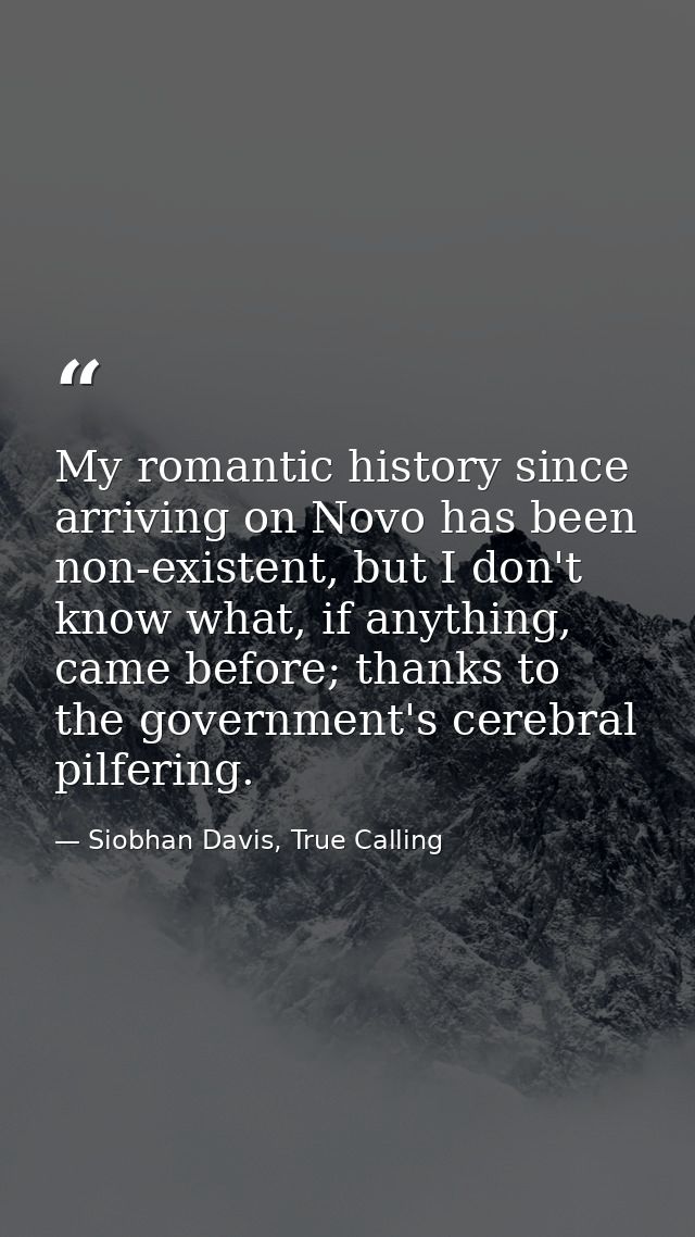My romantic history since arriving on Novo has been non-existent, but I don't know what, if anything, came before; thank — Siobhan Davis, True Calling