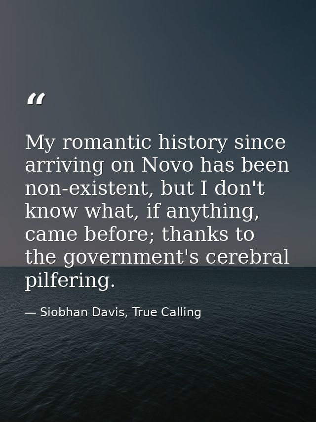 My romantic history since arriving on Novo has been non-existent, but I don't know what, if anything, came before; thank — Siobhan Davis, True Calling