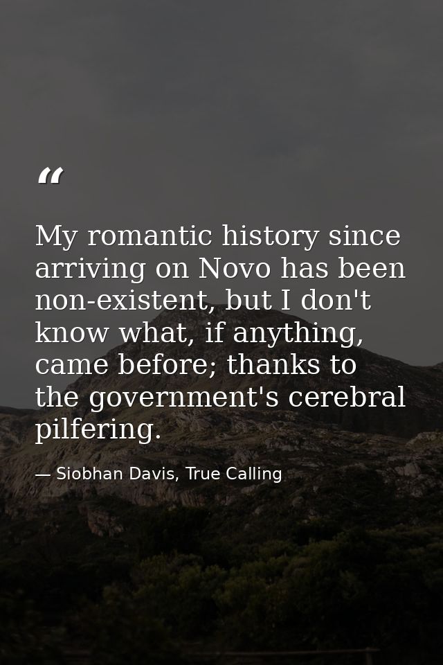 My romantic history since arriving on Novo has been non-existent, but I don't know what, if anything, came before; thank — Siobhan Davis, True Calling