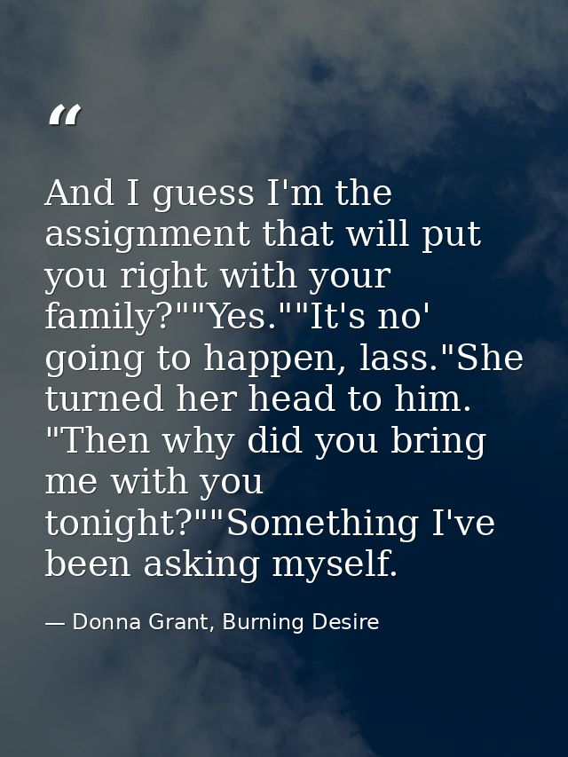And I guess I'm the assignment that will put you right with your family?""Yes.""It's no' going to happen, lass."She turn — Donna Grant, Burning Desire