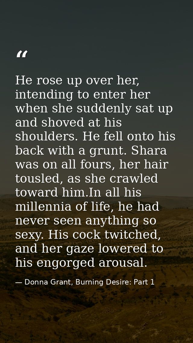 He rose up over her, intending to enter her when she suddenly sat up and shoved at his shoulders. He fell onto his back  — Donna Grant, Burning Desire: Part 1