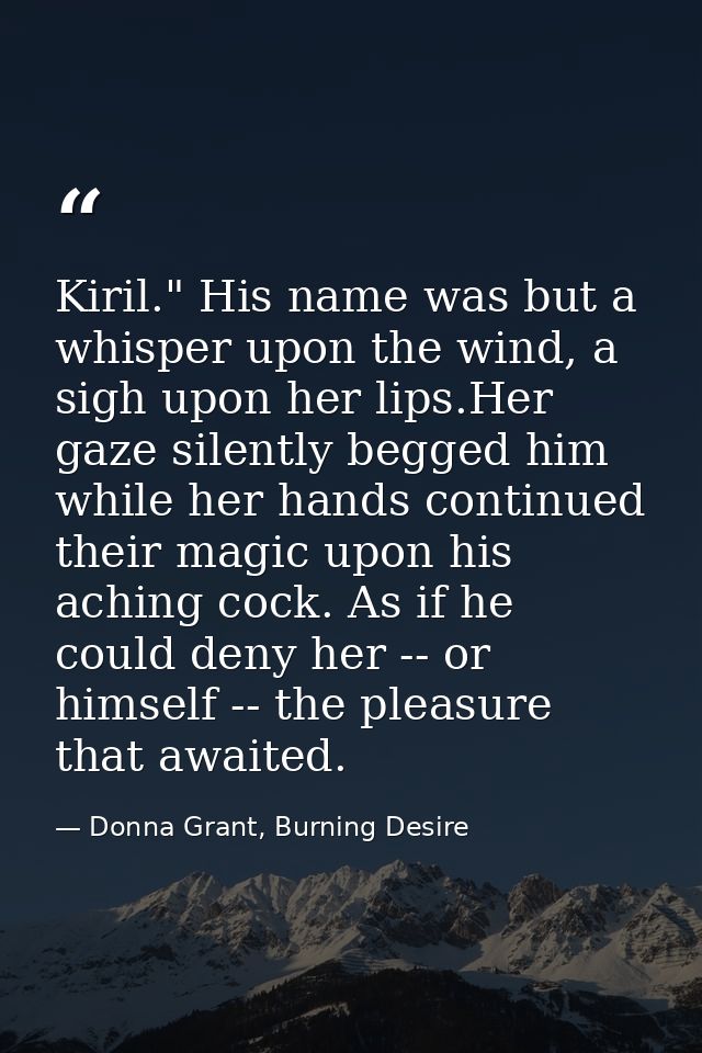 Kiril." His name was but a whisper upon the wind, a sigh upon her lips.Her gaze silently begged him while her hands cont — Donna Grant, Burning Desire
