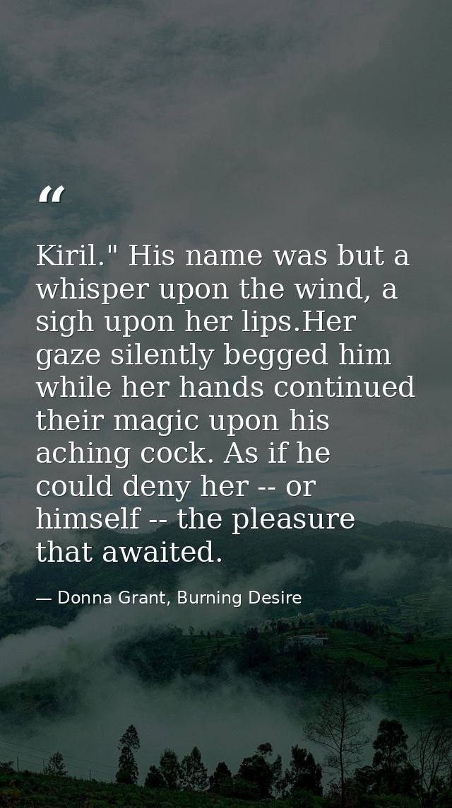 Kiril." His name was but a whisper upon the wind, a sigh upon her lips.Her gaze silently begged him while her hands cont — Donna Grant, Burning Desire
