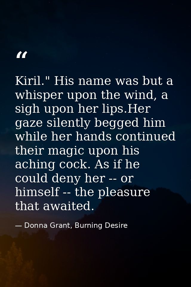 Kiril." His name was but a whisper upon the wind, a sigh upon her lips.Her gaze silently begged him while her hands cont — Donna Grant, Burning Desire
