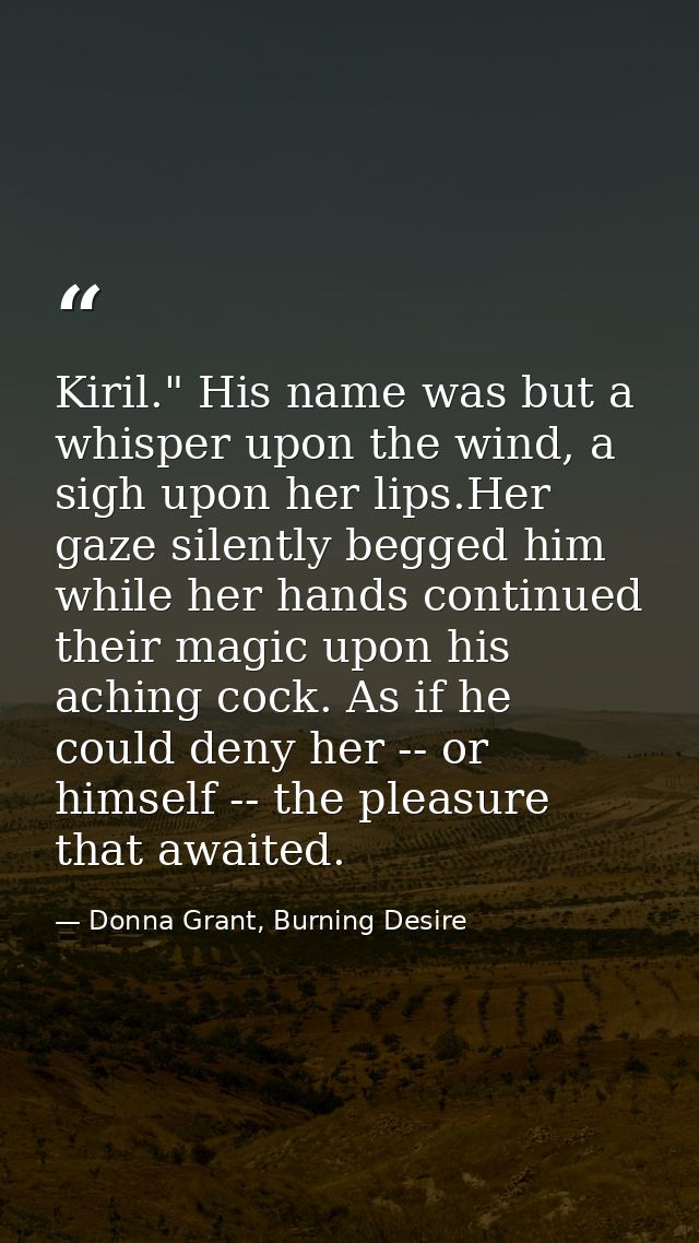 Kiril." His name was but a whisper upon the wind, a sigh upon her lips.Her gaze silently begged him while her hands cont — Donna Grant, Burning Desire