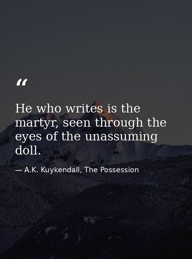 He who writes is the martyr, seen through the eyes of the unassuming doll. — A.K. Kuykendall, The Possession