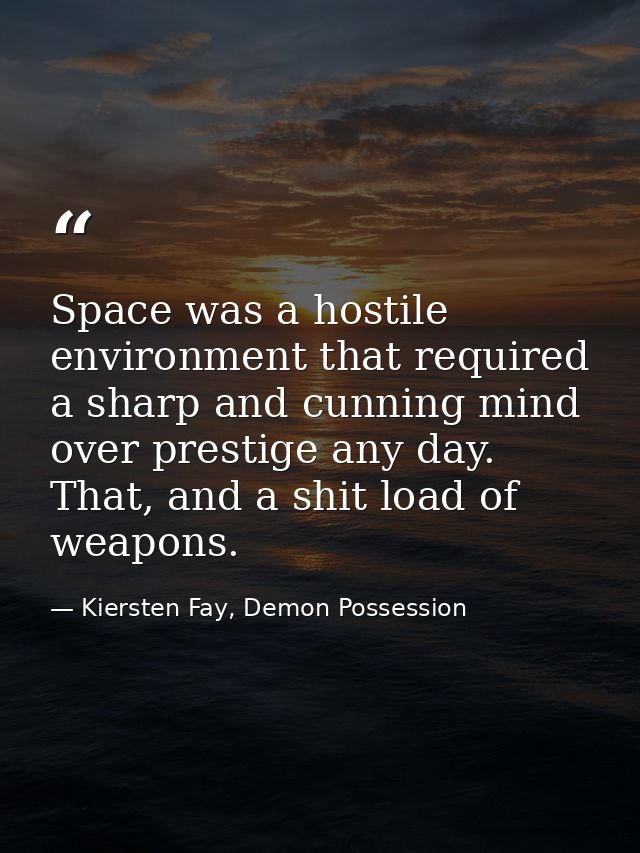 Space was a hostile environment that required a sharp and cunning mind over prestige any day. That, and a shit load of w — Kiersten Fay, Demon Possession