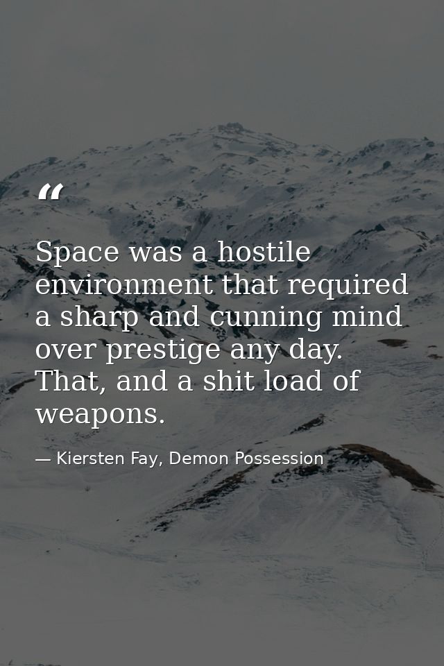 Space was a hostile environment that required a sharp and cunning mind over prestige any day. That, and a shit load of w — Kiersten Fay, Demon Possession