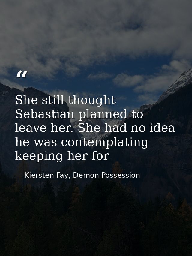 She still thought Sebastian planned to leave her. She had no idea he was contemplating keeping her for — Kiersten Fay, Demon Possession