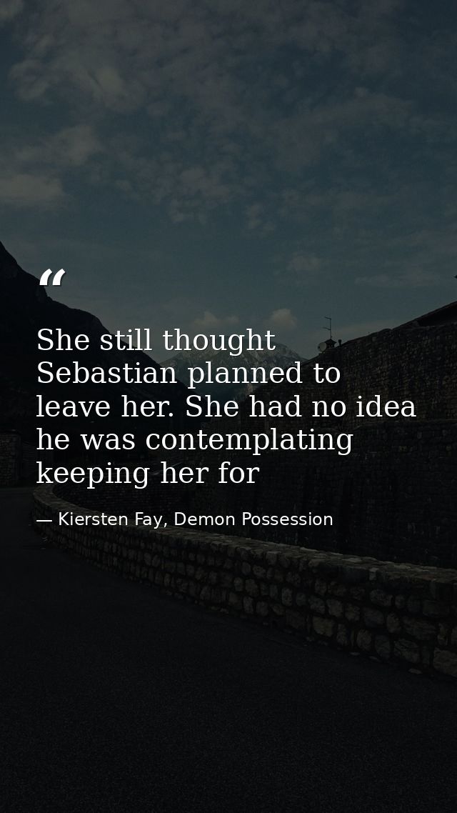 She still thought Sebastian planned to leave her. She had no idea he was contemplating keeping her for — Kiersten Fay, Demon Possession