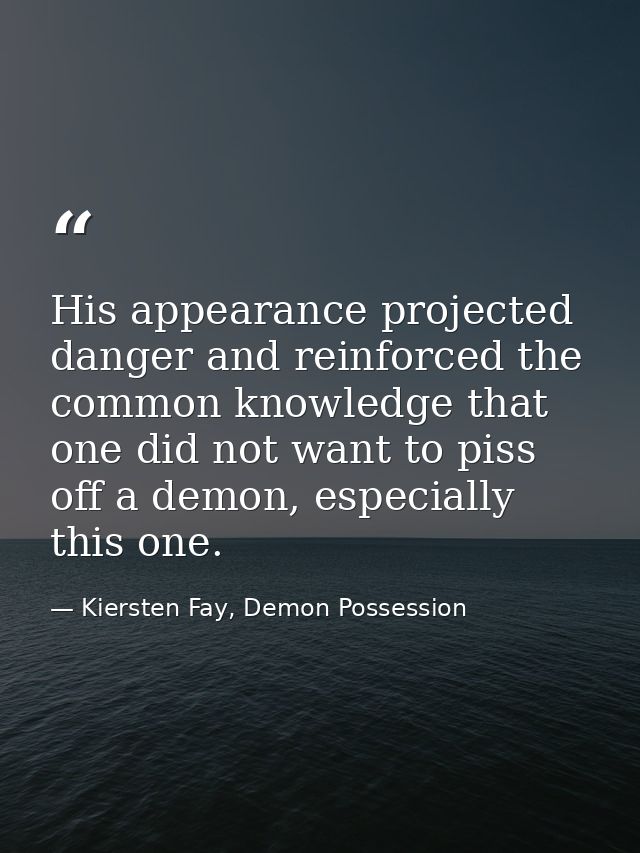 His appearance projected danger and reinforced the common knowledge that one did not want to piss off a demon, especiall — Kiersten Fay, Demon Possession