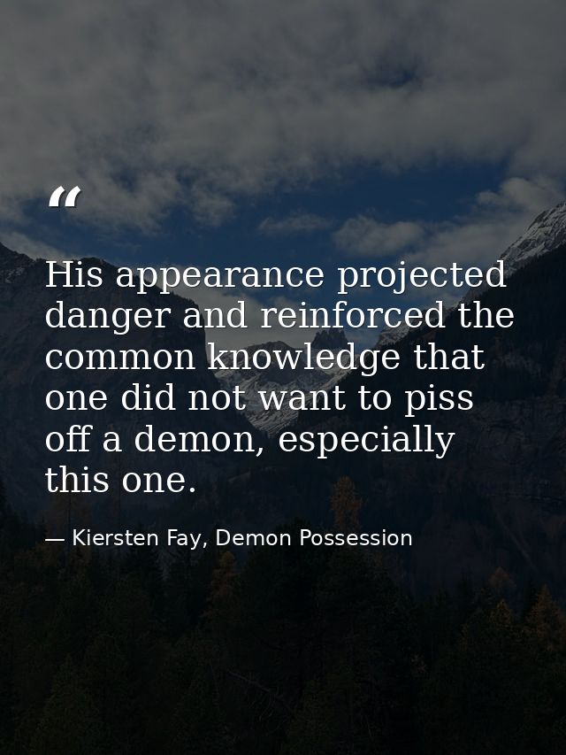 His appearance projected danger and reinforced the common knowledge that one did not want to piss off a demon, especiall — Kiersten Fay, Demon Possession