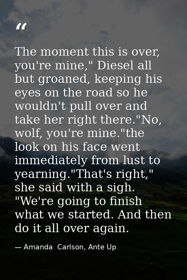 The moment this is over, you're mine," Diesel all but groaned, keeping his eyes on the road so he wouldn't pull over and — Amanda  Carlson, Ante Up