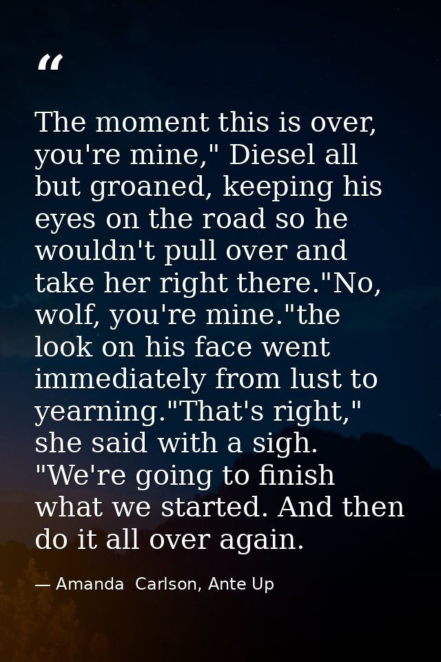 The moment this is over, you're mine," Diesel all but groaned, keeping his eyes on the road so he wouldn't pull over and — Amanda  Carlson, Ante Up