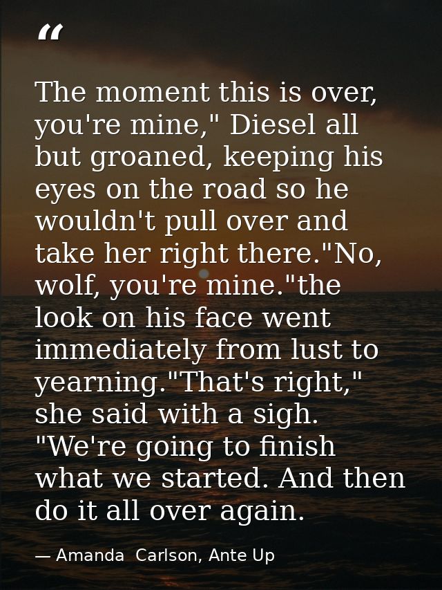 The moment this is over, you're mine," Diesel all but groaned, keeping his eyes on the road so he wouldn't pull over and — Amanda  Carlson, Ante Up