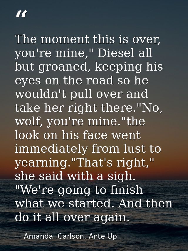 The moment this is over, you're mine," Diesel all but groaned, keeping his eyes on the road so he wouldn't pull over and — Amanda  Carlson, Ante Up