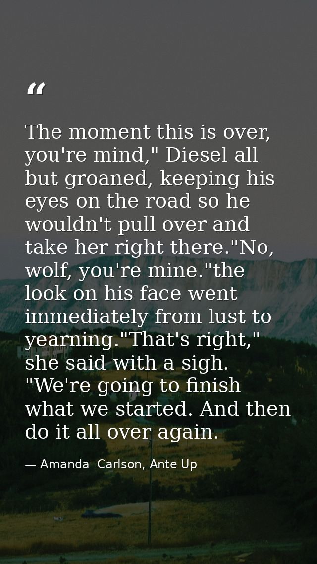 The moment this is over, you're mind," Diesel all but groaned, keeping his eyes on the road so he wouldn't pull over and — Amanda  Carlson, Ante Up