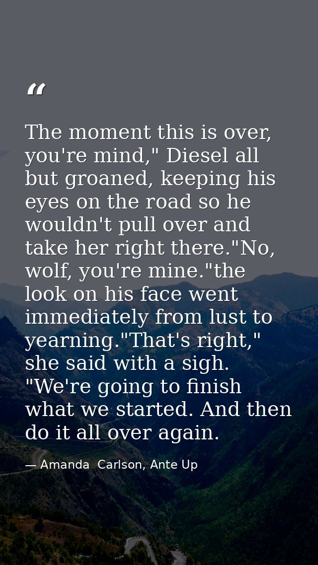 The moment this is over, you're mind," Diesel all but groaned, keeping his eyes on the road so he wouldn't pull over and — Amanda  Carlson, Ante Up